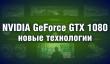 NVIDIA GeForce GTX 1080 - обзор новых технологий